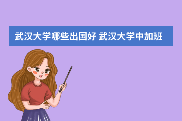 武汉大学哪些出国好 武汉大学中加班与外交学院国际教育合作项目哪个好